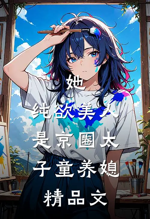 她，纯欲美人，是京圈太子童养媳精品文