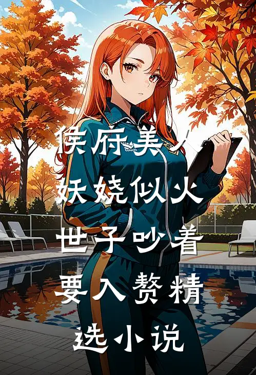 侯府美人妖娆似火，世子吵着要入赘精选小说