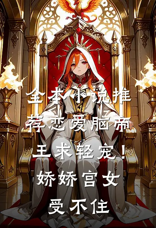 全本小说推荐恋爱脑帝王求轻宠！娇娇宫女受不住