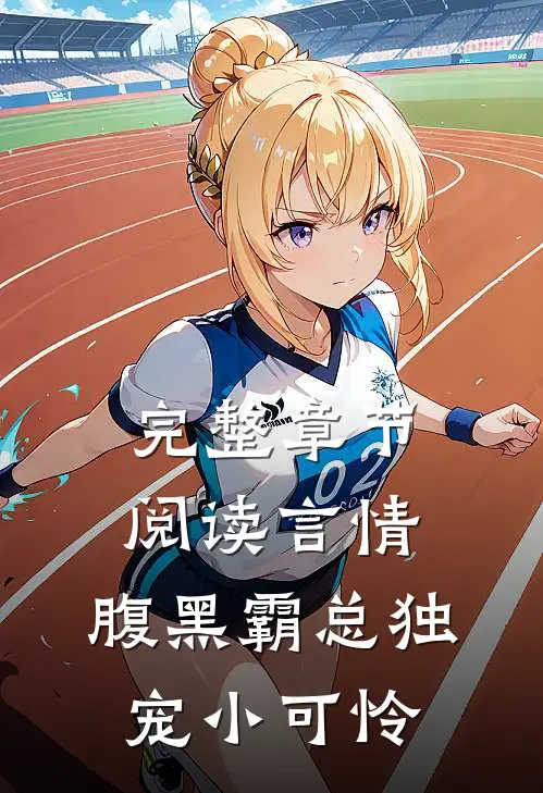 完整章节阅读言情：腹黑霸总独宠小可怜