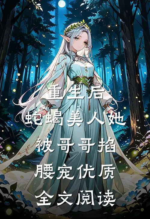 重生后，蛇蝎美人她被哥哥掐腰宠优质全文阅读