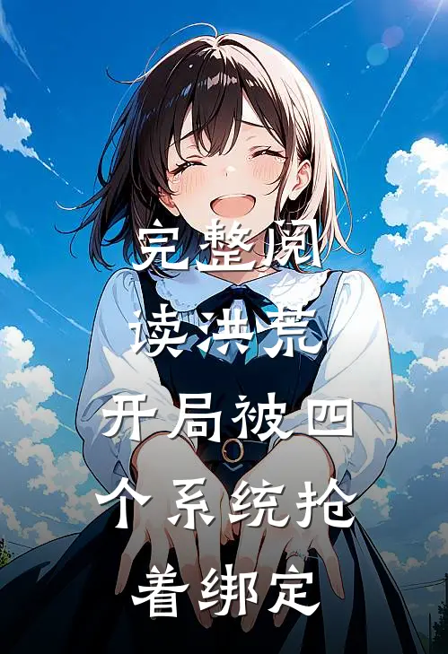 完整阅读洪荒：开局被四个系统抢着绑定