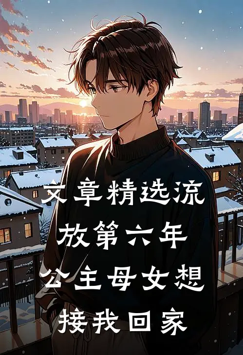 文章精选流放第六年，公主母女想接我回家