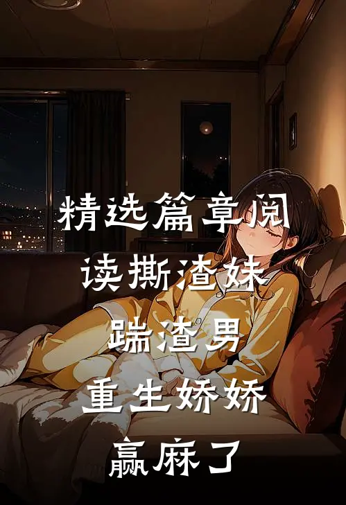 精选篇章阅读撕渣妹，踹渣男，重生娇娇赢麻了