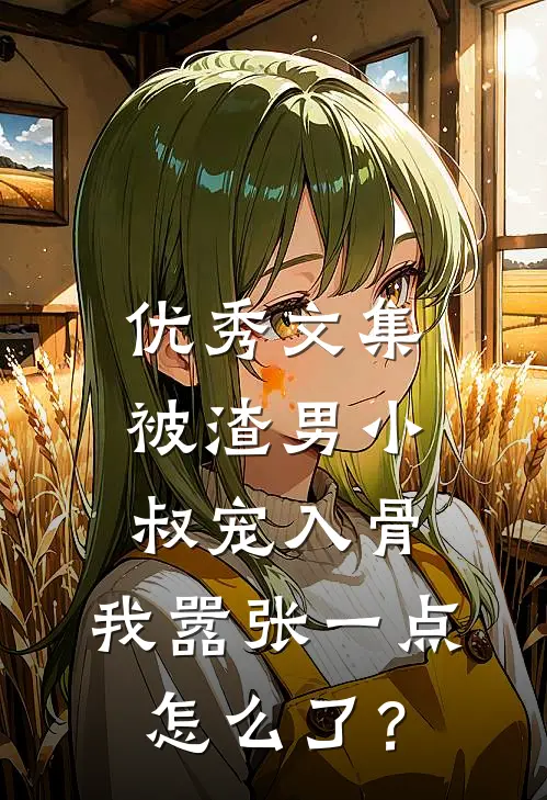 优秀文集被渣男小叔宠入骨，我嚣张一点怎么了？