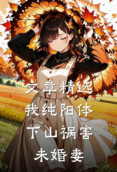 文章精选我纯阳体，下山祸害未婚妻