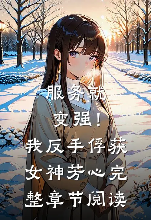 服务就变强！我反手俘获女神芳心完整章节阅读