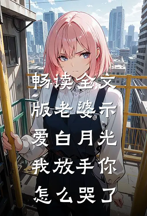 畅读全文版老婆示爱白月光，我放手你怎么哭了