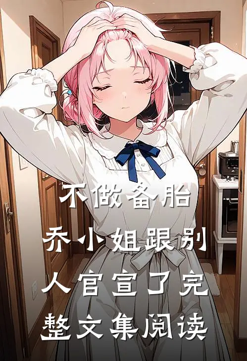 不做备胎，乔小姐跟别人官宣了完整文集阅读