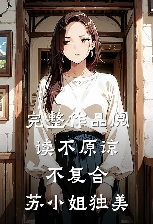 完整作品阅读不原谅，不复合，苏小姐独美