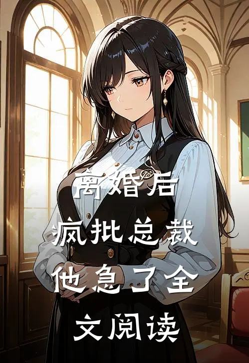 离婚后，疯批总裁他急了全文阅读