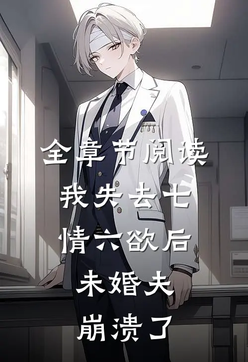 全章节阅读我失去七情六欲后，未婚夫崩溃了