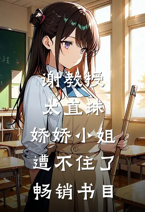 谢教授太直球，娇娇小姐遭不住了畅销书目
