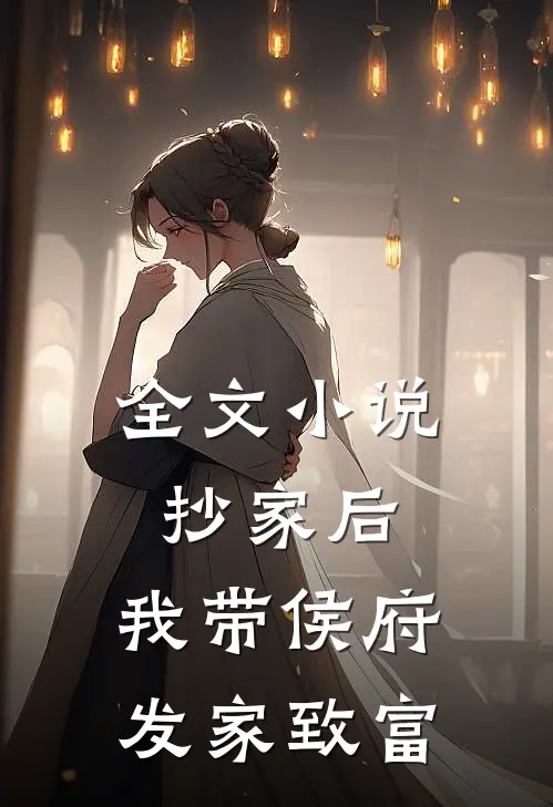 全文小说抄家后，我带侯府发家致富