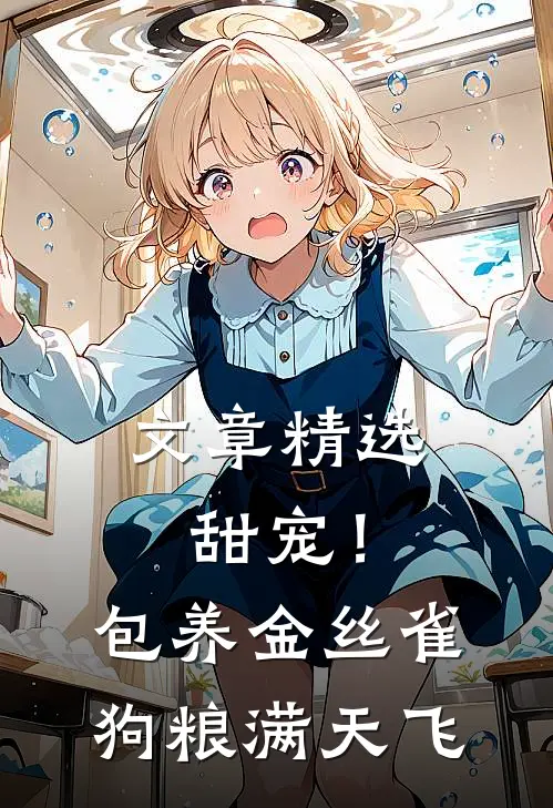 文章精选甜宠！包养金丝雀，狗粮满天飞