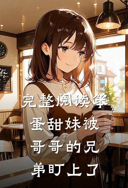 完整阅读笨蛋甜妹被哥哥的兄弟盯上了
