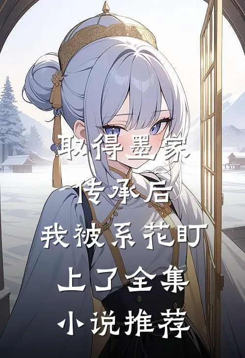 取得墨家传承后，我被系花盯上了全集小说推荐