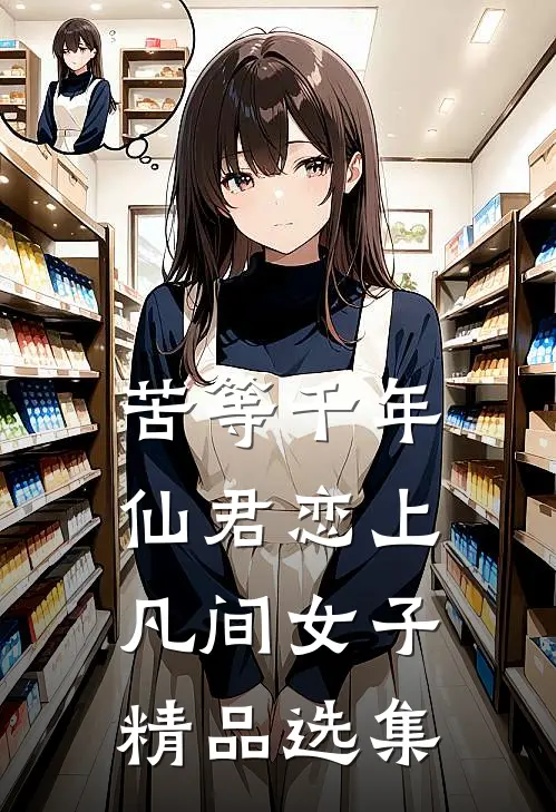 苦等千年，仙君恋上凡间女子精品选集