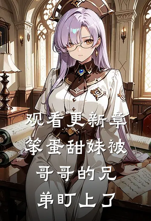 观看更新章笨蛋甜妹被哥哥的兄弟盯上了
