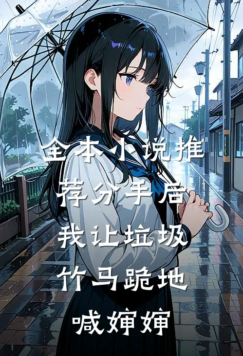 全本小说推荐分手后，我让垃圾竹马跪地喊婶婶