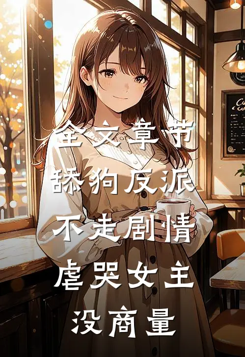全文章节舔狗反派不走剧情，虐哭女主没商量