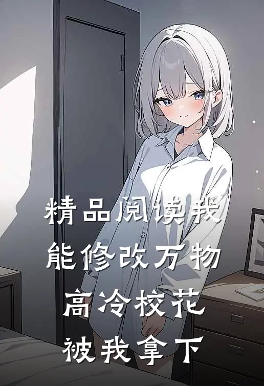 精品阅读我能修改万物，高冷校花被我拿下