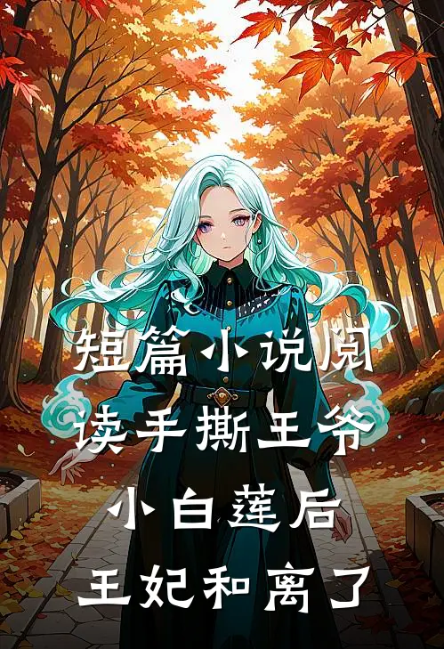 短篇小说阅读手撕王爷小白莲后，王妃和离了