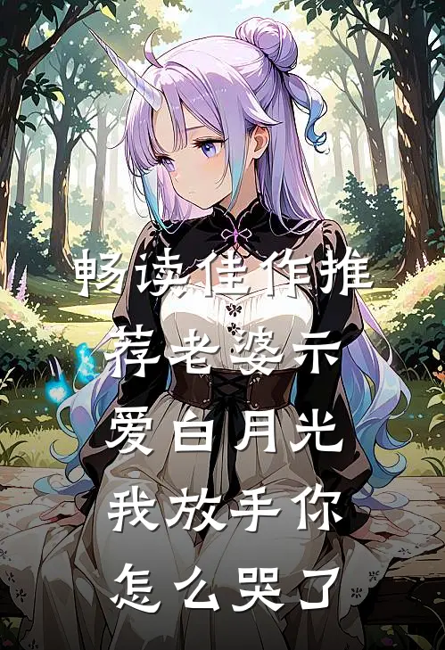 畅读佳作推荐老婆示爱白月光，我放手你怎么哭了