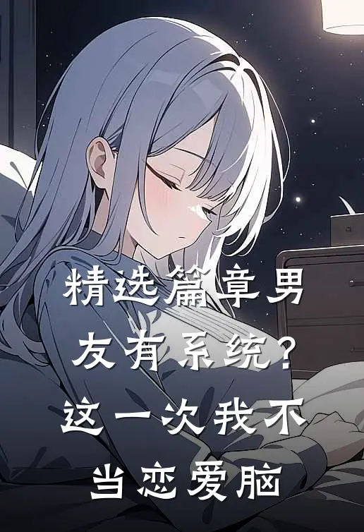 精选篇章男友有系统？这一次，我不当恋爱脑