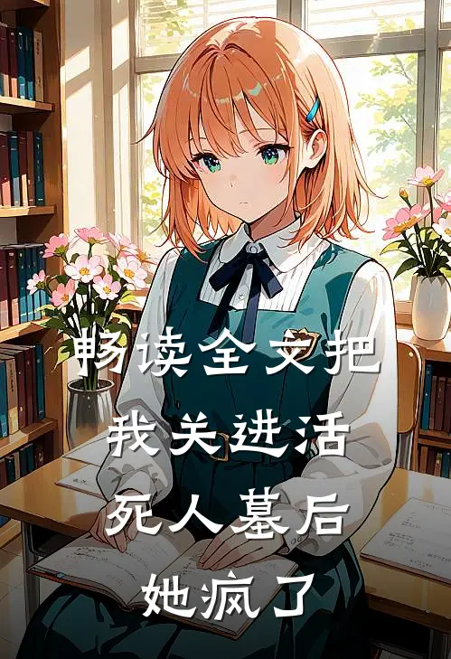 畅读全文把我关进活死人墓后，她疯了