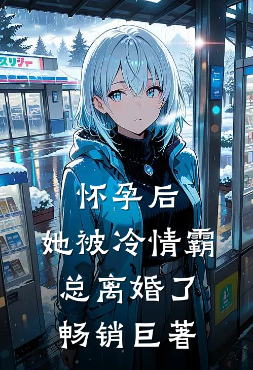 怀孕后，她被冷情霸总离婚了畅销巨著