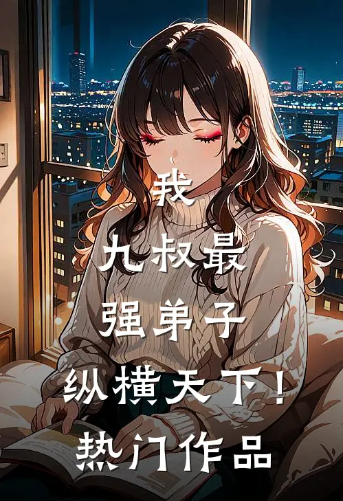 我，九叔最强弟子，纵横天下！热门作品