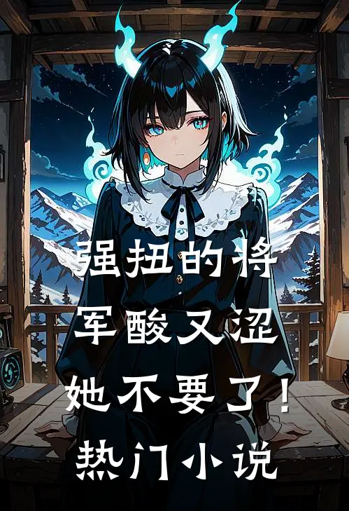 强扭的将军酸又涩，她不要了！热门小说