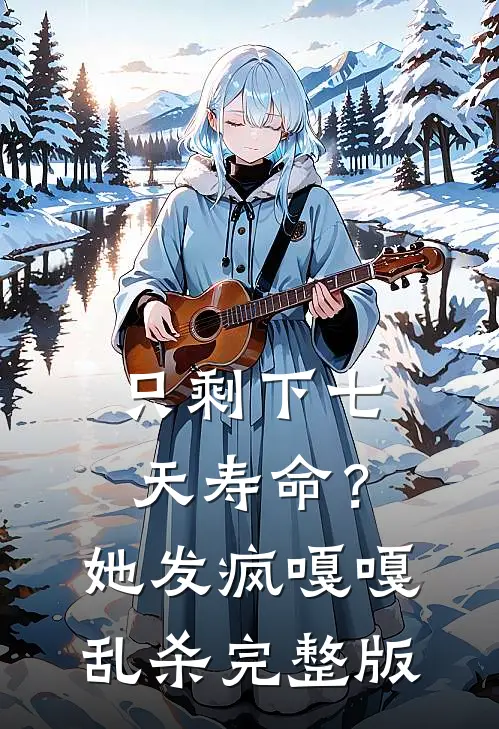 只剩下七天寿命？她发疯嘎嘎乱杀完整版