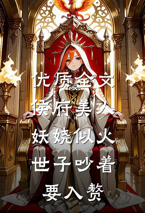 优质全文侯府美人妖娆似火，世子吵着要入赘