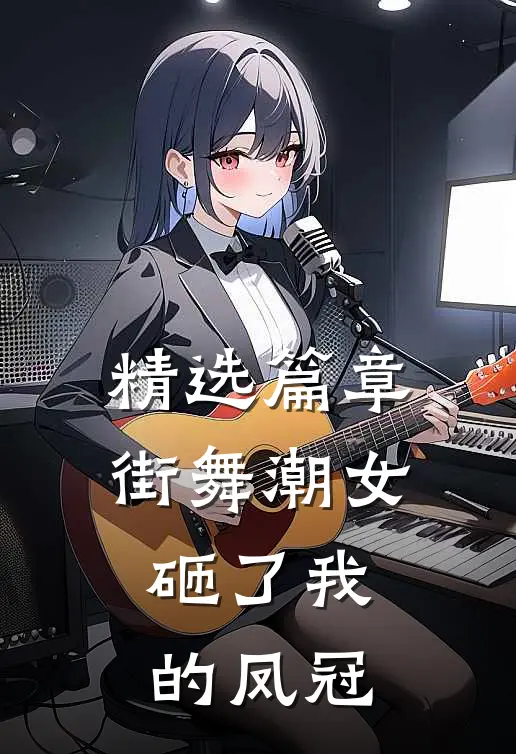 精选篇章街舞潮女砸了我的凤冠