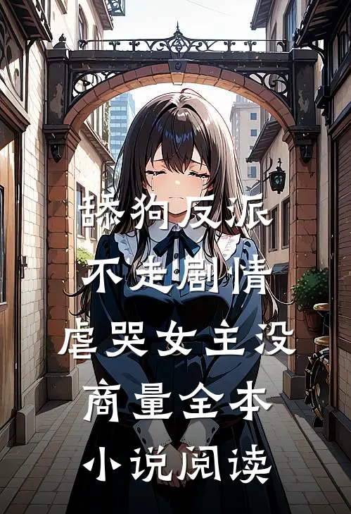 舔狗反派不走剧情，虐哭女主没商量全本小说阅读