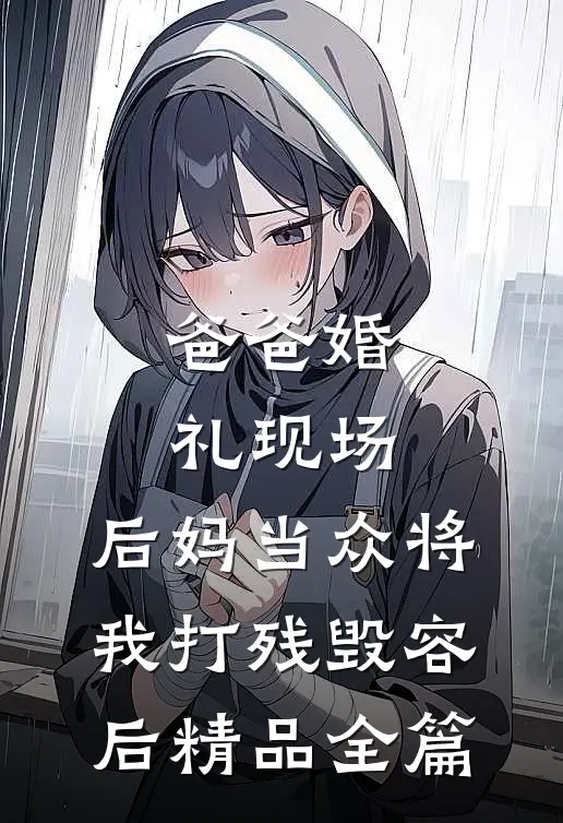 爸爸婚礼现场，后妈当众将我打残毁容后精品全篇