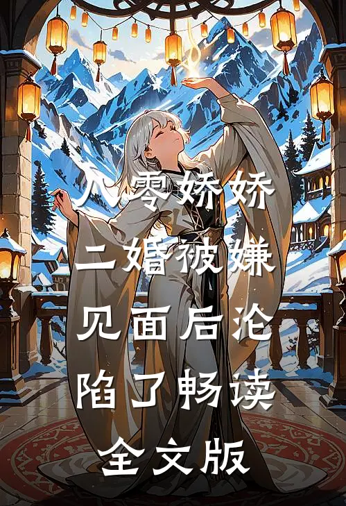八零娇娇二婚被嫌，见面后沦陷了畅读全文版