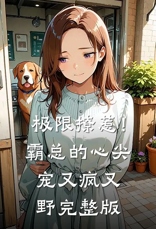 极限撩惹！霸总的心尖宠又疯又野完整版