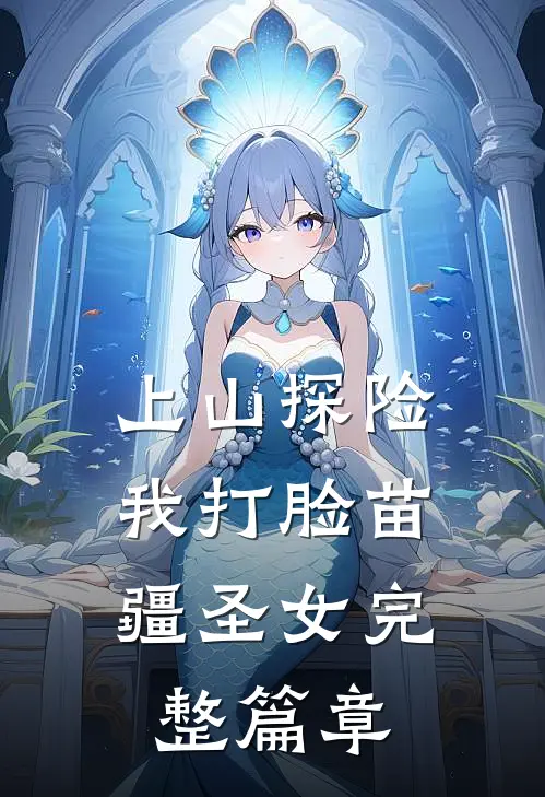 上山探险，我打脸苗疆圣女完整篇章