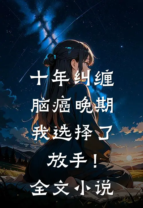 十年纠缠：脑癌晚期，我选择了放手！全文小说