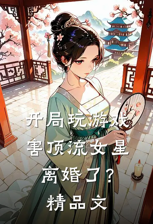 开局玩游戏，害顶流女星离婚了？精品文
