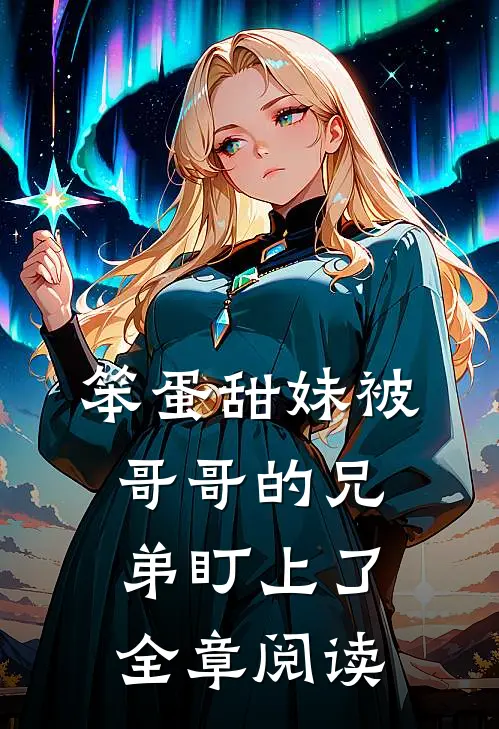 笨蛋甜妹被哥哥的兄弟盯上了全章阅读