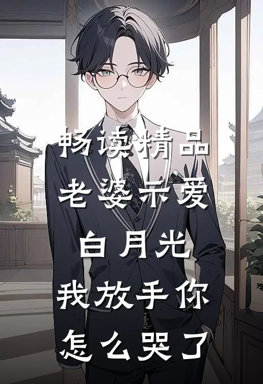 畅读精品老婆示爱白月光，我放手你怎么哭了