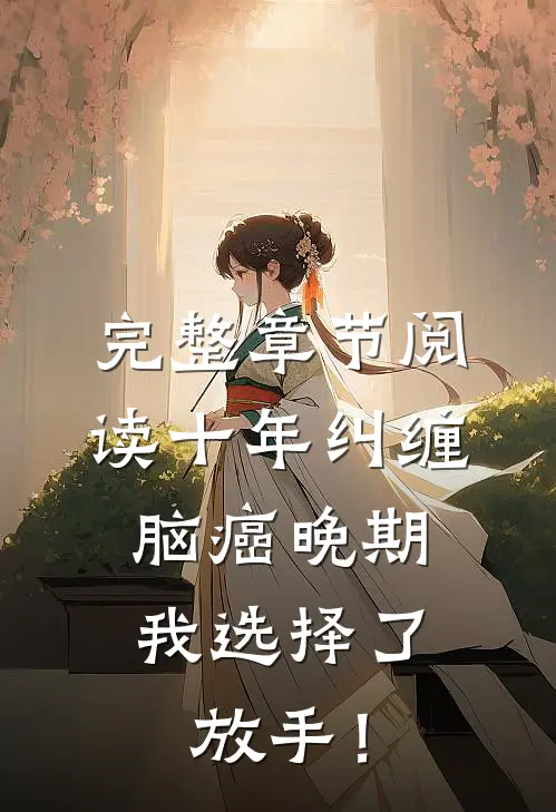 完整章节阅读十年纠缠：脑癌晚期，我选择了放手！