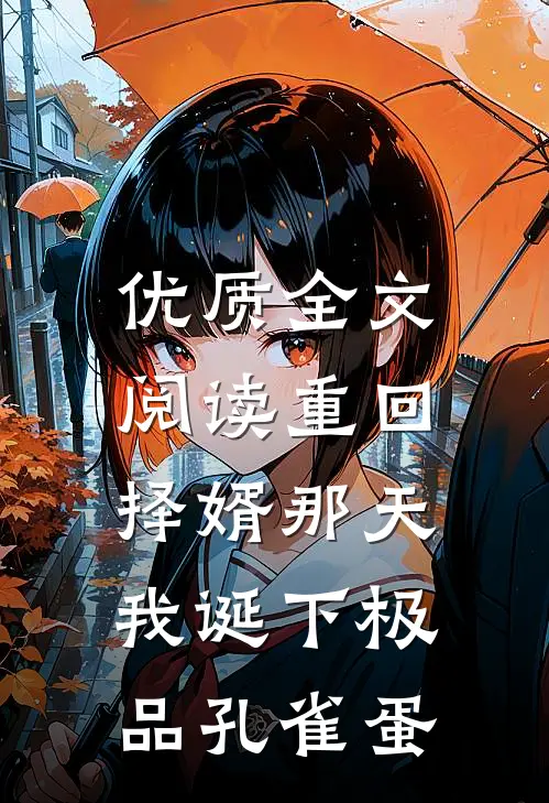 优质全文阅读重回择婿那天，我诞下极品孔雀蛋