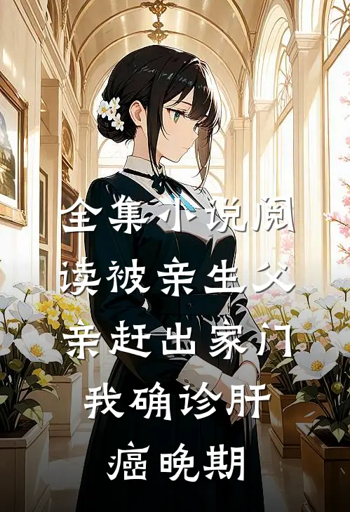 全集小说阅读被亲生父亲赶出家门，我确诊肝癌晚期