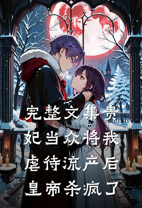 完整文集贵妃当众将我虐待流产后，皇帝杀疯了