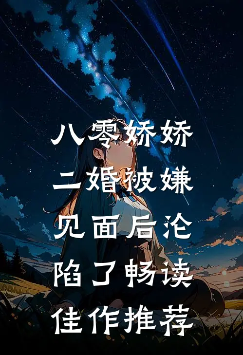 八零娇娇二婚被嫌，见面后沦陷了畅读佳作推荐